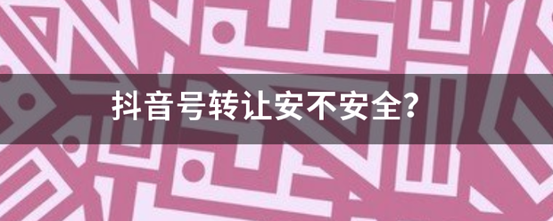 抖音号转让安不安全？