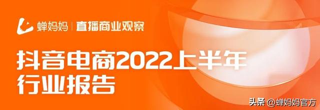 直播电商人必看！抖音电商2022上半年行业报告出炉