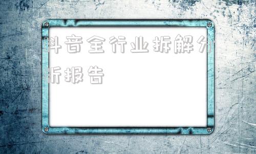 抖音全行业拆解分析报告(2022抖音数据分析报告)