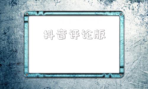 抖音评论版(抖音评论业务网站)